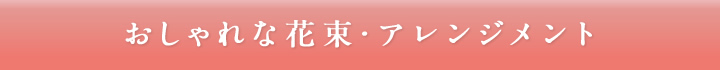 おしゃれな花束・アレンジメント