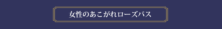女性の憧れローズバス